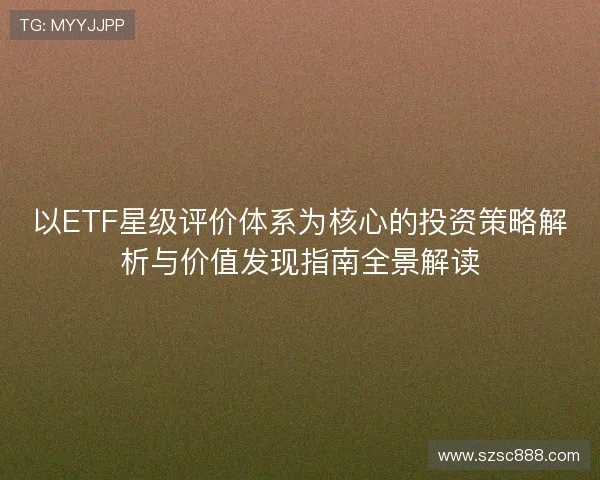 以ETF星级评价体系为核心的投资策略解析与价值发现指南全景解读